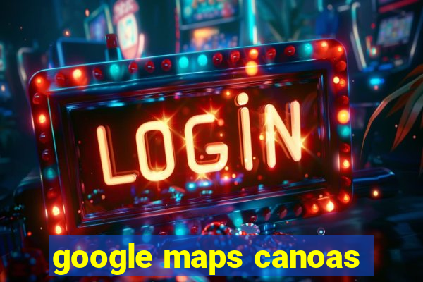 google maps canoas